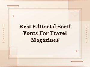 Best Editorial Serif Fonts for Travel Magazines in 2024