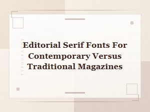 Editorial Serif Fonts: Contemporary vs Traditional Magazine Design