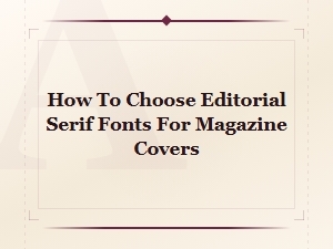 How to Choose Editorial Serif Fonts for Magazine Covers