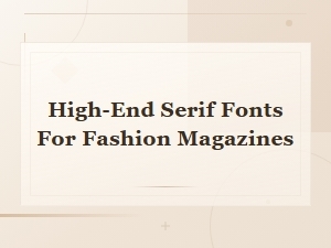 Elegant High-End Serif Fonts for Luxury Fashion Magazines