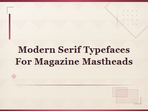 Modern Serif Typefaces for Magazine Mastheads and Cover Designs