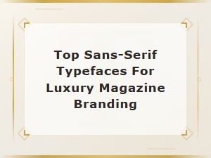 Top Sans-Serif Typefaces for Luxury Magazine Branding in 2024